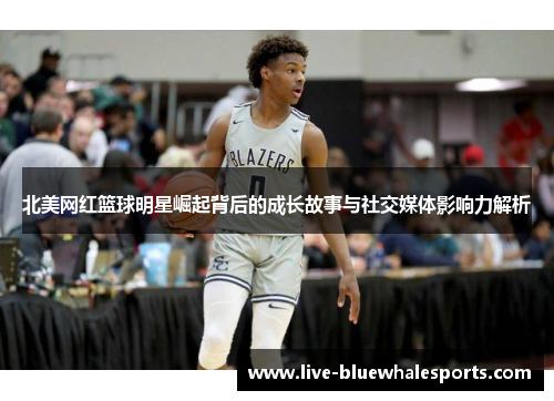北美网红篮球明星崛起背后的成长故事与社交媒体影响力解析