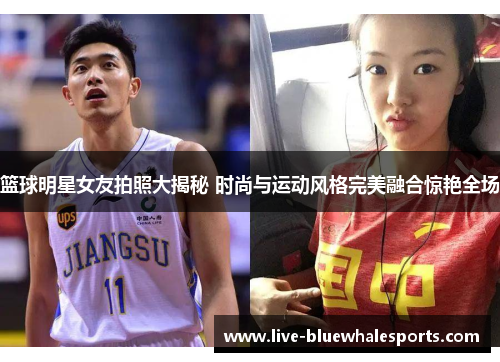 篮球明星女友拍照大揭秘 时尚与运动风格完美融合惊艳全场