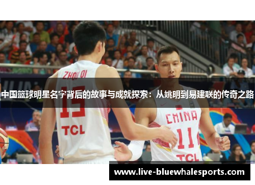 中国篮球明星名字背后的故事与成就探索：从姚明到易建联的传奇之路