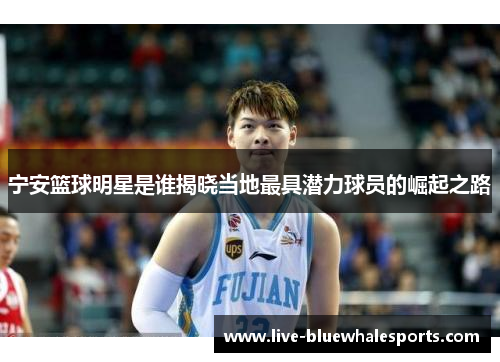 宁安篮球明星是谁揭晓当地最具潜力球员的崛起之路