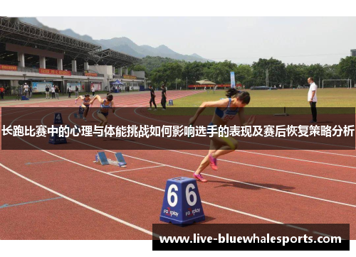 长跑比赛中的心理与体能挑战如何影响选手的表现及赛后恢复策略分析